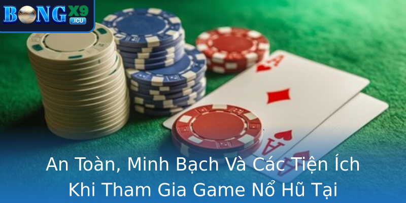 An Toàn, Minh Bạch Và Các Tiện Ích Khi Tham Gia Game Nổ Hũ Tại Bongx9