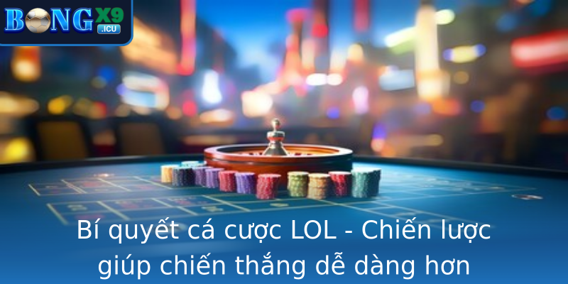 Bí quyết cá cược LOL - Chiến lược giúp chiến thắng dễ dàng hơn