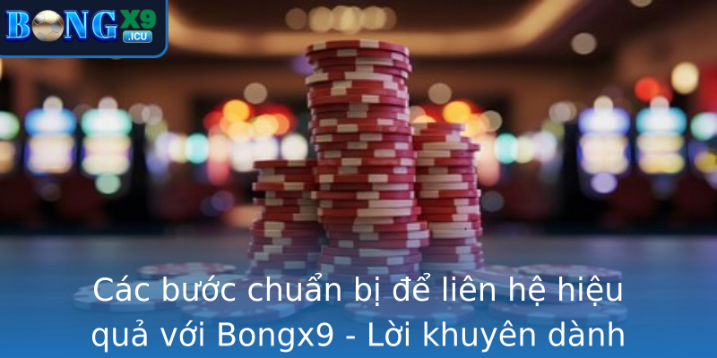 Các bước chuẩn bị để liên hệ hiệu quả với Bongx9 - Lời khuyên dành cho mọi đối tượng Các bước chuẩn bị để liên hệ hiệu quả với Bongx9 - Lời khuyên dành cho mọi đối tượng