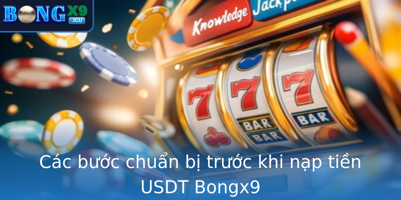 Các bước chuẩn bị trước khi nạp tiền USDT Bongx9 Các bước chuẩn bị trước khi nạp tiền USDT Bongx9