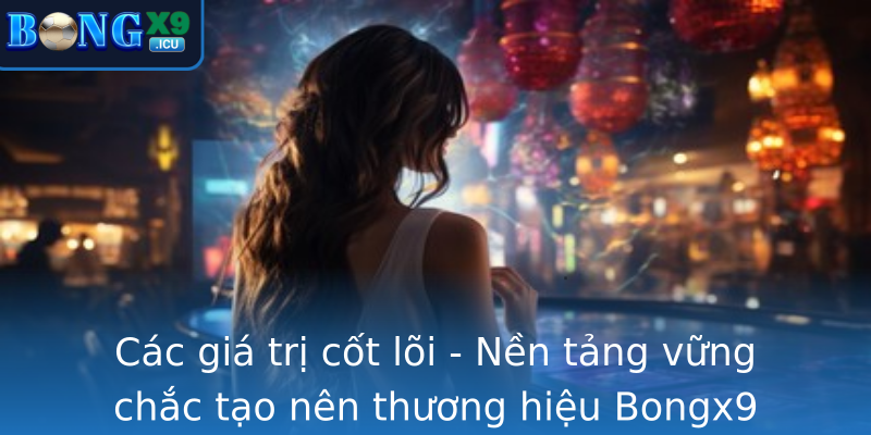 Các giá trị cốt lõi - Nền tảng vững chắc tạo nên thương hiệu Bongx9 Các giá trị cốt lõi - Nền tảng vững chắc tạo nên thương hiệu Bongx9