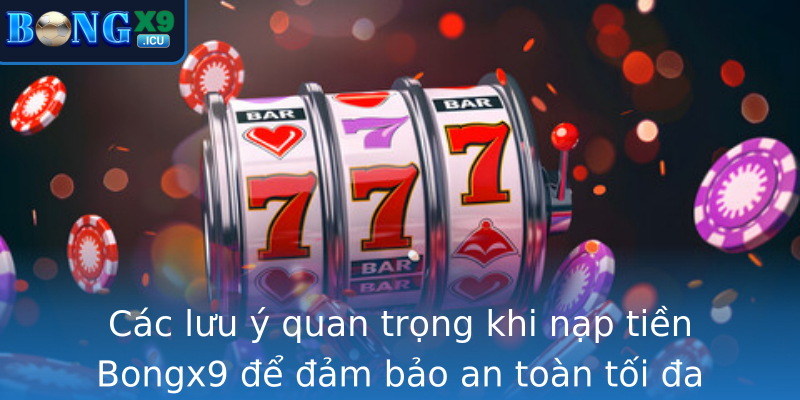 Các lưu ý quan trọng khi nạp tiền Bongx9 để đảm bảo an toàn tối đa