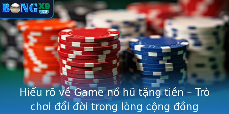 Hiểu rõ về Game nổ hũ tặng tiền – Trò chơi đổi đời trong lòng cộng đồng game thủ