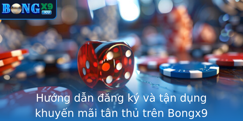 Hướng dẫn đăng ký và tận dụng khuyến mãi tân thủ trên Bongx9