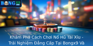 Kham Pha Cach Choi No Hu Tai Xiu Trai Nghiem Ang Cap Tai Bongx9 Va Bi Quyet Chien Thang