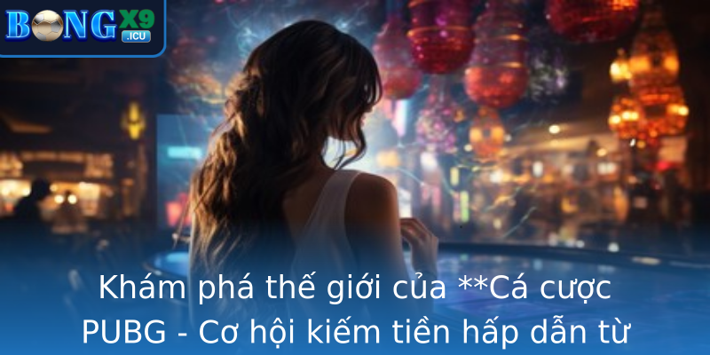 Khám phá thế giới của **Cá cược PUBG - Cơ hội kiếm tiền hấp dẫn từ đam mê game