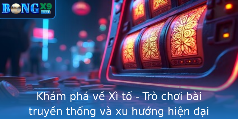 Kham Pha Ve Strongxi Tostrong Tro Choi Bai Truyen Thong Va Xu Huong Hien Ai
