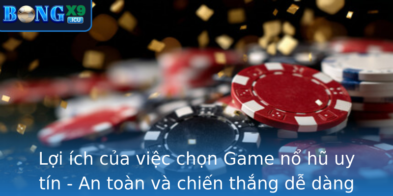 Lợi ích của việc chọn Game nổ hũ uy tín - An toàn và chiến thắng dễ dàng hơn