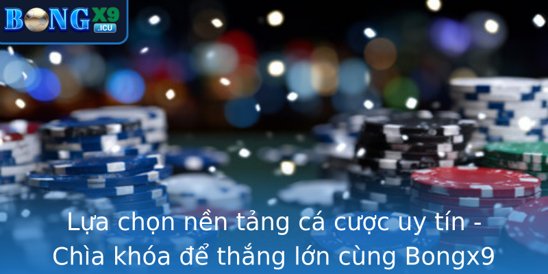 Lựa chọn nền tảng cá cược uy tín - Chìa khóa để thắng lớn cùng Bongx9