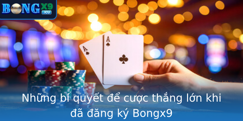 Những bí quyết để cược thắng lớn khi đã đăng ký Bongx9 Những bí quyết để cược thắng lớn khi đã đăng ký Bongx9