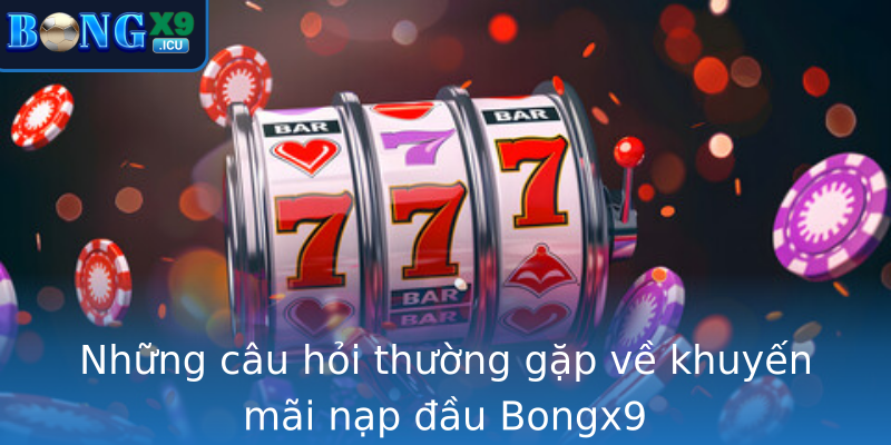 Những câu hỏi thường gặp về khuyến mãi nạp đầu Bongx9