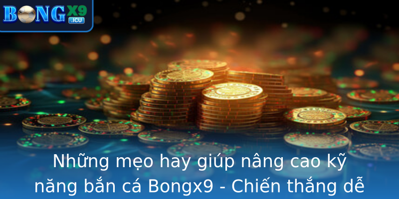Những mẹo hay giúp nâng cao kỹ năng bắn cá Bongx9 - Chiến thắng dễ dàng hơn