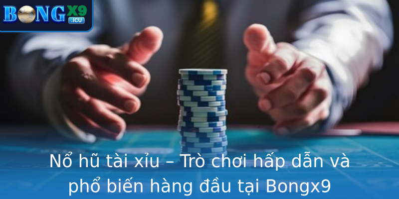 Nổ hũ tài xỉu – Trò chơi hấp dẫn và phổ biến hàng đầu tại Bongx9