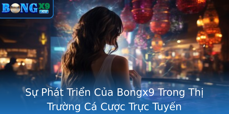 Bongx9 - Khám Phá Nhà Cái Đang Gây Sốt Trên Thị Trường 18 Su Phat Trien Cua Strongbongx9Strong Trong Thi Truong Ca Cuoc Truc Tuyen
