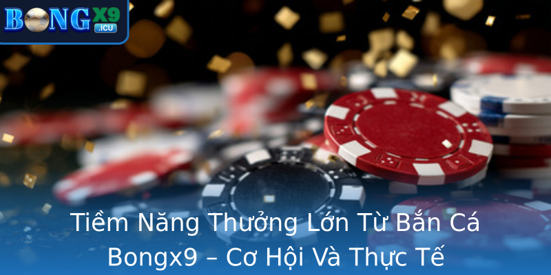 Tiềm Năng Thưởng Lớn Từ Bắn Cá Bongx9 – Cơ Hội Và Thực Tế Tiềm Năng Thưởng Lớn Từ Bắn Cá Bongx9 – Cơ Hội Và Thực Tế