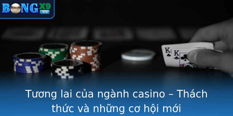 Tương lai của ngành casino – Thách thức và những cơ hội mới Tương lai của ngành casino – Thách thức và những cơ hội mới